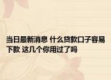 當(dāng)日最新消息 什么貸款口子容易下款 這幾個(gè)你用過(guò)了嗎
