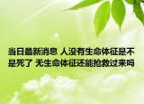 當(dāng)日最新消息 人沒有生命體征是不是死了 無生命體征還能搶救過來嗎