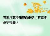 石家莊蘇寧旗艦店電話（石家莊蘇寧電器）