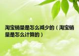 淘寶銷量是怎么減少的（淘寶銷量是怎么計(jì)算的）
