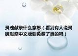 靈魂獻(xiàn)祭什么意思（看到有人說(shuō)靈魂獻(xiàn)祭中文版要免費(fèi)了真的嗎）