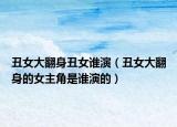 丑女大翻身丑女誰(shuí)演（丑女大翻身的女主角是誰(shuí)演的）