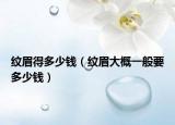 紋眉得多少錢（紋眉大概一般要多少錢）
