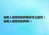 當男人說想你的時候你怎么回答（當男人說想你的時候l）