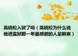高曉松入獄了嗎（高曉松為什么說他進監(jiān)獄那一年最感謝的人是韓寒）