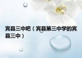 賓縣三中吧（賓縣第三中學(xué)的賓縣三中）