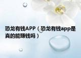 恐龍有錢APP（恐龍有錢app是真的能賺錢嗎）