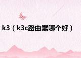 k3（k3c路由器哪個好）