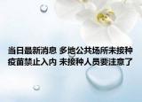 當(dāng)日最新消息 多地公共場所未接種疫苗禁止入內(nèi) 未接種人員要注意了