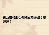 南方建材股份有限公司待遇（急急急）