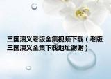 三國演義老版全集視頻下載（老版三國演義全集下載地址謝謝）