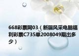 668彩票網(wǎng)03（新疆風采電腦福利彩票C735單2008049期出多少）