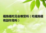 福施福吃完會難受嗎（吃福施福有副作用嗎）