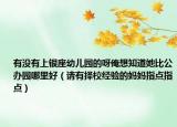 有沒有上銀座幼兒園的呀俺想知道她比公辦園哪里好（請有擇校經(jīng)驗(yàn)的媽媽指點(diǎn)指點(diǎn)）