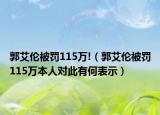郭艾倫被罰115萬!（郭艾倫被罰115萬本人對此有何表示）