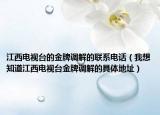 江西電視臺(tái)的金牌調(diào)解的聯(lián)系電話（我想知道江西電視臺(tái)金牌調(diào)解的具體地址）