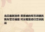 當(dāng)日最新消息 乘客被的哥言語(yǔ)騷擾跳車警方通報(bào) 對(duì)女租客進(jìn)行言語(yǔ)挑逗