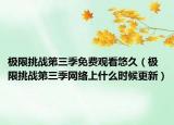 極限挑戰(zhàn)第三季免費(fèi)觀看悠久（極限挑戰(zhàn)第三季網(wǎng)絡(luò)上什么時(shí)候更新）