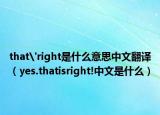 that'right是什么意思中文翻譯（yes.thatisright!中文是什么）