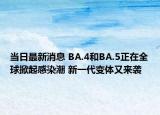 當(dāng)日最新消息 BA.4和BA.5正在全球掀起感染潮 新一代變體又來(lái)襲