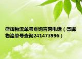 盛輝物流單號查詢官網(wǎng)電話（盛輝物流單號查詢241473996）