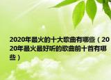 2020年最火的十大歌曲有哪些（2020年最火最好聽的歌曲前十首有哪些）