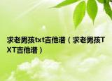 求老男孩txt吉他譜（求老男孩TXT吉他譜）