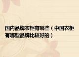 國(guó)內(nèi)品牌衣柜有哪些（中國(guó)衣柜有哪些品牌比較好的）