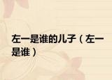 左一是誰(shuí)的兒子（左一是誰(shuí)）