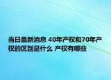 當(dāng)日最新消息 40年產(chǎn)權(quán)和70年產(chǎn)權(quán)的區(qū)別是什么 產(chǎn)權(quán)有哪些