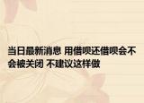 當(dāng)日最新消息 用借唄還借唄會(huì)不會(huì)被關(guān)閉 不建議這樣做