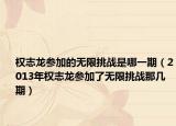 權(quán)志龍參加的無限挑戰(zhàn)是哪一期（2013年權(quán)志龍參加了無限挑戰(zhàn)那幾期）