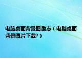 電腦桌面背景圖勵(lì)志（電腦桌面背景圖片下載?）