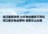 當(dāng)日最新消息 小區(qū)物業(yè)服務(wù)不到位可以拒交物業(yè)費嗎 需要怎么處理