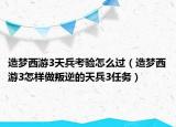 造夢西游3天兵考驗怎么過（造夢西游3怎樣做叛逆的天兵3任務(wù)）