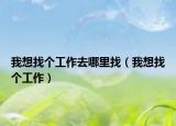 我想找個(gè)工作去哪里找（我想找個(gè)工作）