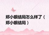 鄭小眼結(jié)局怎么樣了（鄭小眼結(jié)局）
