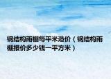 鋼結(jié)構(gòu)雨棚每平米造價(jià)（鋼結(jié)構(gòu)雨棚報(bào)價(jià)多少錢一平方米）