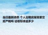 當(dāng)日最新消息 個人出租房屋需要交房產(chǎn)稅嗎 征收標(biāo)準(zhǔn)是多少