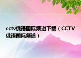 cctv俄語(yǔ)國(guó)際頻道下載（CCTV俄語(yǔ)國(guó)際頻道）