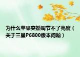 為什么蘋果突然調(diào)節(jié)不了亮度（關(guān)于三星P6800版本問題）