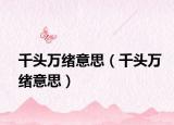 千頭萬緒意思（千頭萬緒意思）