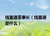 錢富通董事長(zhǎng)（錢富通是什么）