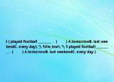 I（played football _________．（　?。〢.tomorrowB. last weekendC. every day