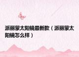 派麗蒙太陽鏡最新款（派麗蒙太陽鏡怎么樣）