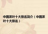 中國茶葉十大排名簡介（中國茶葉十大排名）