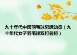 九十年代中國羽毛球男運動員（九十年代女子羽毛球雙打名將）