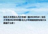 快樂大本營(yíng)花兒與少年哪一期20150516（快樂大本營(yíng)20140503期:花兒少年明星姐弟專場(chǎng)片頭曲是什么歌）