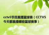 cctv5節(jié)目直播籃球賽（CCTV5今天都直播哪些籃球賽事）