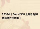 1230sf（8uu sf930 上哪個站實(shí)惠些呢? 好憂郁）